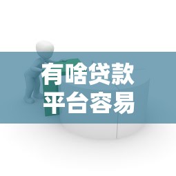 有啥贷款平台容易过的：哪些借贷平台审批门槛较低