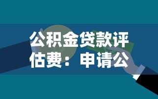 公积金贷款评估费：申请公积金贷款需要支付评估费用吗
