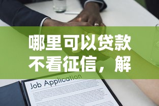 哪里可以贷款不看征信，解答五家2025最新平台借钱易通过不看征信