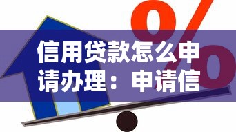 信用贷款怎么申请办理：申请信用贷款的流程是什么