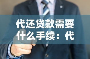 代还贷款需要什么手续：代办贷款偿还需哪些材料