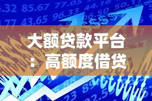 大额贷款平台：高额度借贷渠道有哪些