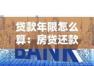贷款年限怎么算：房贷还款期限如何确定