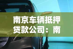 南京车辆抵押贷款公司：南京汽车抵押贷款哪家正规