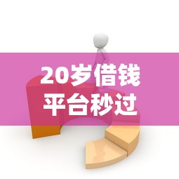 20岁借钱平台秒过小额，推荐五个2025最新网贷平台推荐