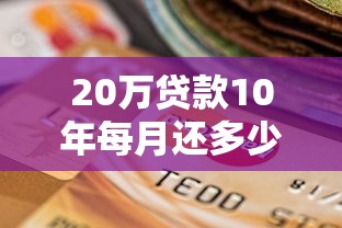 20万贷款10年每月还多少：20万贷十年月供具体是多少