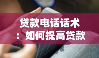 贷款电话话术：如何提高贷款电话沟通技巧