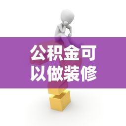 公积金可以做装修贷款吗：公积金装修贷款申请条件有哪些