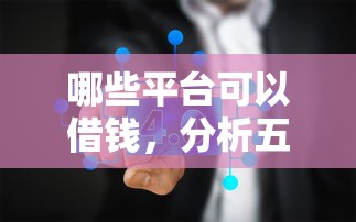 哪些平台可以借钱，分析五个2025最新18岁能贷款的正规平台