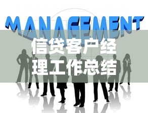 信贷客户经理工作总结：信贷经理年度工作如何复盘