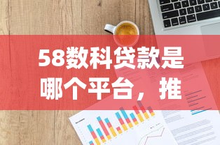 58数科贷款是哪个平台，推荐五个2025最新网贷平台p2p前十名