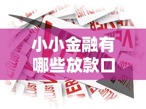 小小金融有哪些放款口子，总结五个2025最新贷款平台怎么投诉