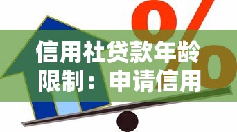 信用社贷款年龄限制：申请信用贷款最多多少岁