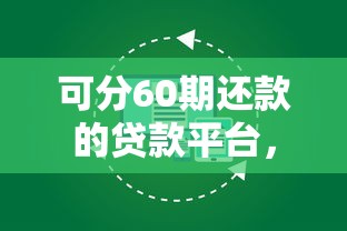 可分60期还款的贷款平台，阐述5家2025最新现在平台好贷款