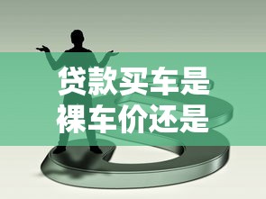 贷款买车是裸车价还是落地价：贷款购车按裸车价还是落地价计算