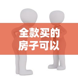 全款买的房子可以贷款吗：全款房能否申请抵押贷款