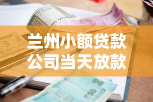 兰州小额贷款公司当天放款：兰州哪里能快速申请小额贷款当天到账