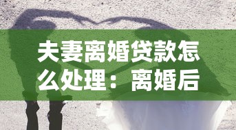 夫妻离婚贷款怎么处理：离婚后共同贷款如何划分？
