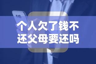 个人欠了钱不还父母要还吗，国内五大2025最新信用分贷款平台