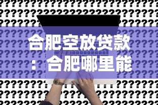 合肥空放贷款：合肥哪里能快速申请无抵押贷款