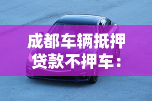 成都车辆抵押贷款不押车：成都车贷不押车怎么办理