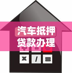 汽车抵押贷款办理：如何办理汽车抵押贷款