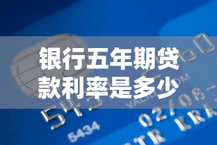 银行五年期贷款利率是多少：当前五年期贷款利率是多少