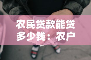 农民贷款能贷多少钱：农户最高可申请多少贷款额度