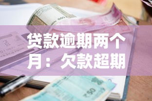 贷款逾期两个月：欠款超期60天会有什么后果