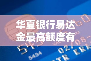 华夏银行易达金最高额度有多少，省内五个2025最新黑户呆账逾期能下的口子