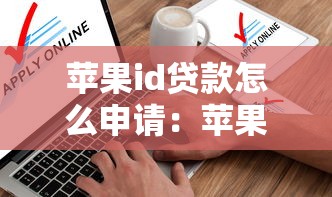 苹果id贷款怎么申请：苹果ID贷如何快速办理