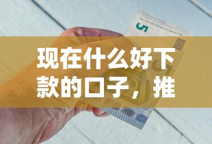 现在什么好下款的口子，推荐五个2025最新2025年黑户借款必下口子