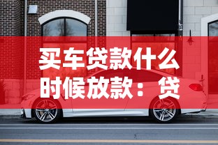 买车贷款什么时候放款：贷款买车后多久能拿到钱