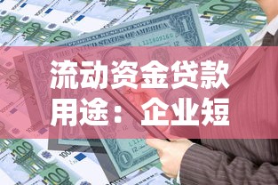流动资金贷款用途：企业短期融资资金可用于哪些方面