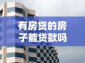 有房贷的房子能贷款吗：未结清房贷的房产能否二次抵押