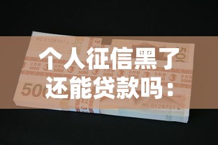 个人征信黑了还能贷款吗：征信不良还能申请到贷款吗