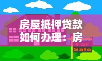 房屋抵押贷款如何办理：房产抵押贷款流程及条件有哪些