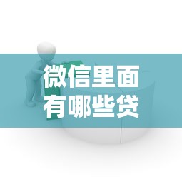 微信里面有哪些贷款：微信平台提供哪些借贷服务