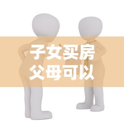 子女买房父母可以公积金贷款吗：父母公积金能否帮子女购房贷款