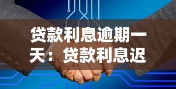 贷款利息逾期一天：贷款利息迟交一天会怎样