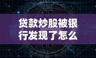 贷款炒股被银行发现了怎么办：违规信贷资金入市会面临什么后果