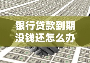 银行贷款到期没钱还怎么办：银行贷款到期无力偿还如何解决