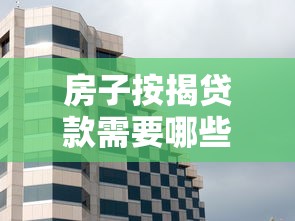 房子按揭贷款需要哪些材料：办理房屋按揭贷款需准备什么材料