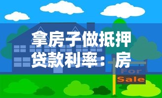 拿房子做抵押贷款利率：房屋抵押贷款利率多少