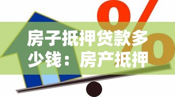 房子抵押贷款多少钱：房产抵押最高可贷多少额度