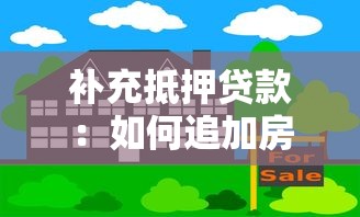 补充抵押贷款：如何追加房产担保获取更多资金