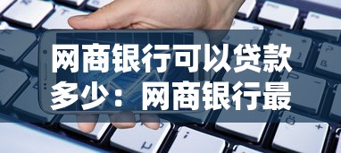 网商银行可以贷款多少：网商银行最高可贷额度是多少