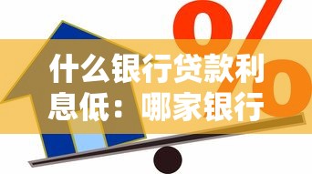 什么银行贷款利息低：哪家银行借款利率更优惠