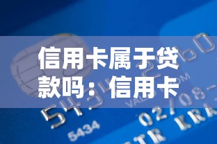 信用卡属于贷款吗：信用卡算不算借贷行为