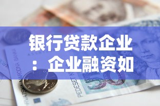 银行贷款企业：企业融资如何申请银行借贷